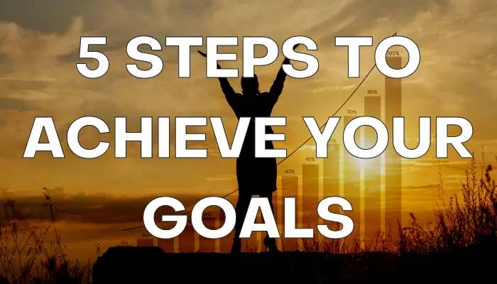 5 Steps to Achieve Your Goals